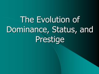 The Evolution of Dominance, Status, and Prestige