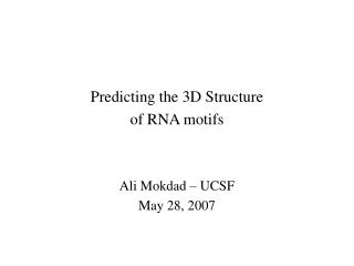 Predicting the 3D Structure of RNA motifs Ali Mokdad – UCSF May 28, 2007