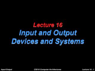 Lecture 16 Input and Output Devices and Systems