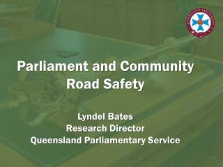 Parliament and Community Road Safety Lyndel Bates Research Director