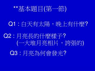 Q1 : 白天有太陽，晚上有什麼 ?