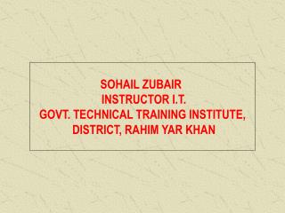 SOHAIL ZUBAIR INSTRUCTOR I.T. GOVT. TECHNICAL TRAINING INSTITUTE, DISTRICT, RAHIM YAR KHAN