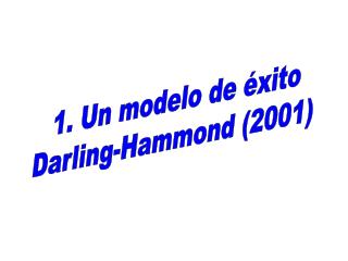1. Un modelo de éxito Darling-Hammond (2001)