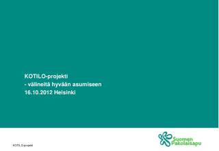 KOTILO-projekti - välineitä hyvään asumiseen 16.10.2012 Helsinki