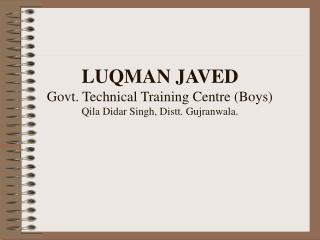 LUQMAN JAVED Govt. Technical Training Centre (Boys) Qila Didar Singh, Distt. Gujranwala.
