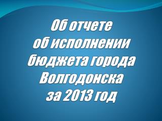 Об отчете об исполнении бюджета города Волгодонска за 2013 год