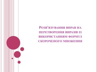 Розв'язування вправ на перетворення виразів із використанням формул скороченого множення