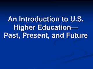 An Introduction to U.S. Higher Education— Past, Present, and Future