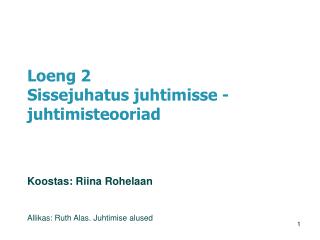 Loeng 2 Sissejuhatus juhtimisse - juhtimisteooriad Koostas: Riina Rohelaan