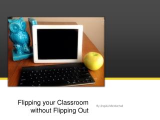 Flipping your Classroom without Flipping Out