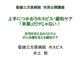 聖隷三方原病院　市民公開講座 上手につかおうホスピス・緩和ケア　「末期」だけじゃない！ 在宅を支えるホスピスと がん治療を支える緩和ケア