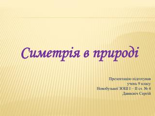 Симетрія в природі Презентацію підготував учень 9 класу Новобузької ЗОШ І – ІІ ст. № 4