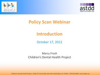 Policy Scan Webinar Introduction October 17, 2012 Marcy Frosh Children’s Dental Health Project
