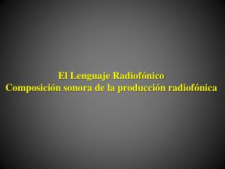 El L enguaje Radiofónico Composición sonora de la producción radiofónica