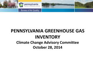 PENNSYLVANIA GREENHOUSE GAS INVENTORY Climate Change Advisory Committee October 28, 2014