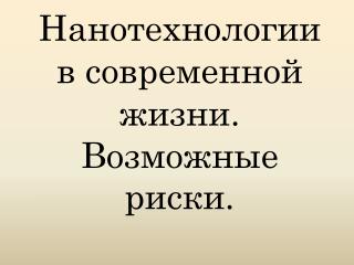 Нанотехнологии в современной жизни . Возможные риски.