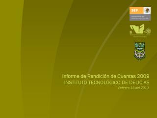 Informe de Rendición de Cuentas 2009 INSTITUTO TECNOLÓGICO DE DELICIAS Febrero 15 del 2010.
