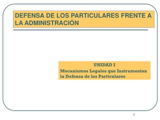 UNIDAD I Mecanismos Legales que Instrumentan la Defensa de los Particulares