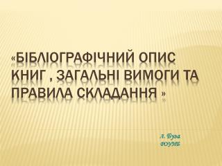 «Бібліографічний опис книг , загальні вимоги та правила складання »