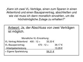 Antwort: Ja, der Abschluss von zwei Verträgen ist möglich. Monatliche VL-Einzahlung: