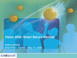 Vision 2020: Smart Secure Devices Xavier Larduinat WISTP’08 – Sevilla – May 14, 2008