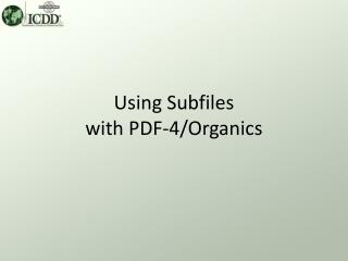Using Subfiles with PDF-4/Organics