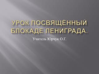 Урок посвящённый блокаде Лениграда .
