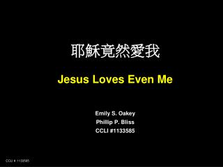 耶穌竟然愛我 Jesus Loves Even Me Emily S. Oakey Phillip P. Bliss CCLI #1133585