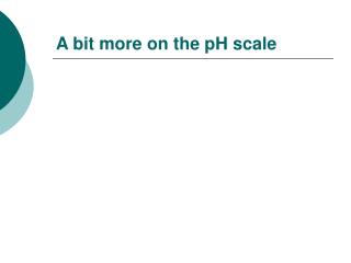 A bit more on the pH scale