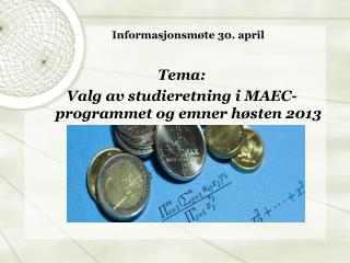 Informasjonsmøte 30. april Tema: Valg av studieretning i MAEC-programmet og emner høsten 2013