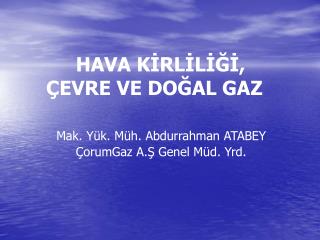 HAVA KİRLİLİĞİ, ÇEVRE VE DOĞAL GAZ Mak. Yük. Müh. Abdurrahman ATABEY