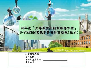 98 年度「大專畢業生創業服務方案」 U-START 創業競賽營運計畫簡報 ( 範本 )