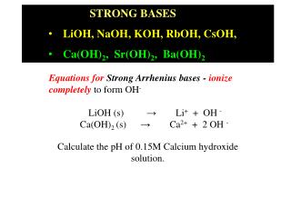 STRONG BASES LiOH, NaOH, KOH, RbOH, CsOH, Ca(OH) 2 , Sr(OH) 2 , Ba(OH) 2