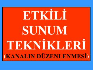 ETKİLİ SUNUM TEKNİKLERİ ( KANALIN DÜZENLENMESİ )