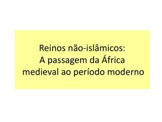 Reinos não-islâmicos: A passagem da África medieval ao período moderno