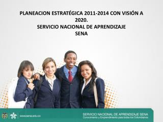 PLANEACION ESTRATÉGICA 2011-2014 CON VISIÓN A 2020. SERVICIO NACIONAL DE APRENDIZAJE SENA