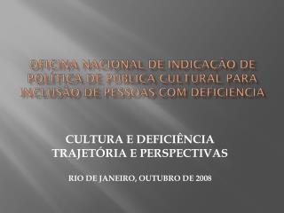 CULTURA E DEFICIÊNCIA TRAJETÓRIA E PERSPECTIVAS RIO DE JANEIRO, OUTUBRO DE 2008