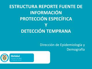 ESTRUCTURA REPORTE FUENTE DE INFORMACIÓN PROTECCIÓN ESPECÍFICA Y DETECCIÓN TEMPRANA