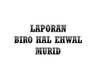 LAPORAN BIRO HAL EHWAL MURID