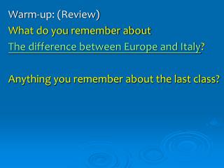 Warm-up: (Review) What do you remember about The difference between Europe and Italy ?