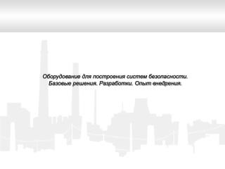 Оборудование для построения систем безопасности. Базовые решения. Разработки. Опыт внедрения.