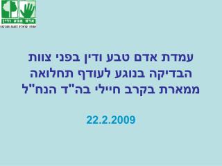 עמדת אדם טבע ודין בפני צוות הבדיקה בנוגע לעודף תחלואה ממארת בקרב חיילי בה&quot;ד הנח&quot;ל 22.2.2009