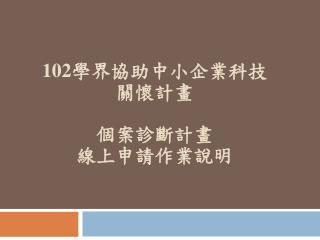 102 學界協助中小企業科技 關懷計畫 個案診斷計畫 線上申請作業說明