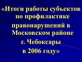 «Итоги работы субъектов по профилактике правонарушений в Московском районе г. Чебоксары