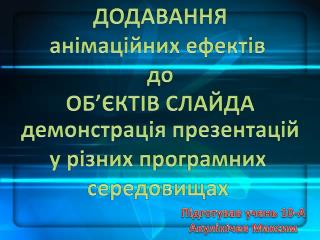 ДОДАВАННЯ а німаційних ефектів д о ОБ’ЄКТІВ СЛАЙДА