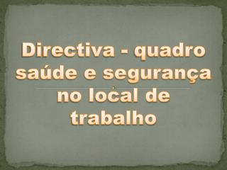 Directiva - quadro saúde e segurança no local de trabalho