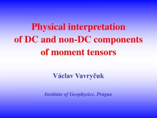 Physical interpretation of DC and non-DC components of moment tensors Václav Vavryčuk Institute of G eo physics, Pragu