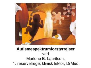 Autismespektrumforstyrrelser ved Marlene B. Lauritsen, 1. reservelæge, klinisk lektor, DrMed