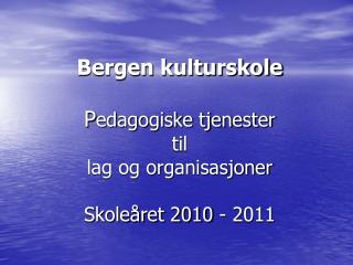 Bergen kulturskole P edagogiske tjenester til lag og organisasjoner Skoleåret 2010 - 2011