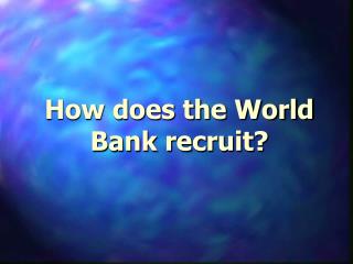 How does the World Bank recruit?